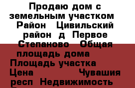 Продаю дом с земельным участком › Район ­ Цивильский район, д. Первое Степаново › Общая площадь дома ­ 75 › Площадь участка ­ 15 › Цена ­ 550 000 - Чувашия респ. Недвижимость » Дома, коттеджи, дачи продажа   